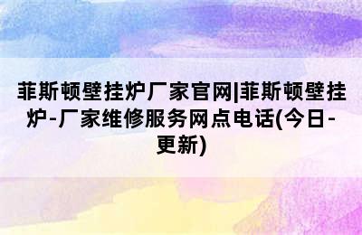 菲斯顿壁挂炉厂家官网|菲斯顿壁挂炉-厂家维修服务网点电话(今日-更新)